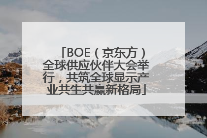 BOE（京东方）全球供应伙伴大会举行，共筑全球显示产业共生共赢新格局
