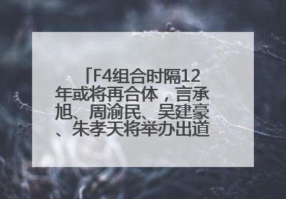 F4组合时隔12年或将再合体，言承旭、周渝民、吴建豪、朱孝天将举办出道25周年演唱会