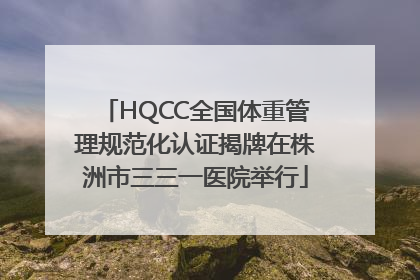 HQCC全国体重管理规范化认证揭牌在株洲市三三一医院举行