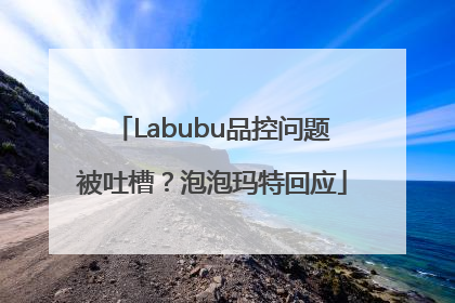 Labubu品控问题被吐槽？泡泡玛特回应