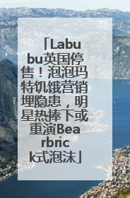 Labubu英国停售！泡泡玛特饥饿营销埋隐患，明星热捧下或重演Bearbrick式泡沫