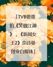TVB要重拍《笑傲江湖》，《新闻女王2》佘诗曼创业自媒体