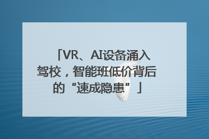VR、AI设备涌入驾校，智能班低价背后的“速成隐患”